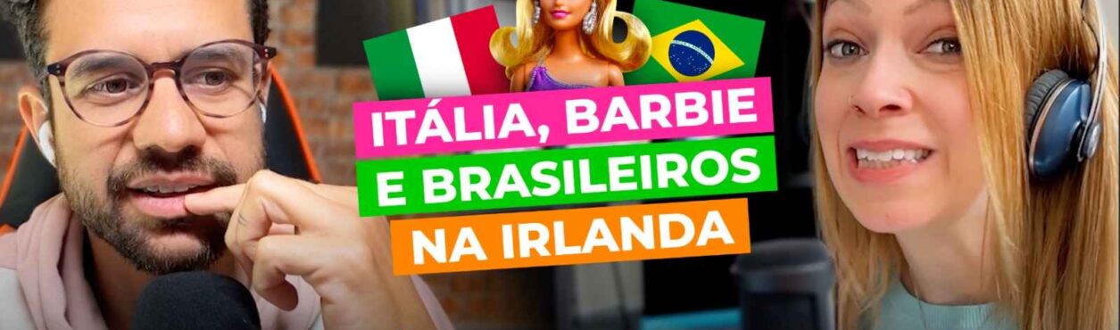 Brasileiros na Irlanda, Barbie e Viagem pra Itália – edublinCast